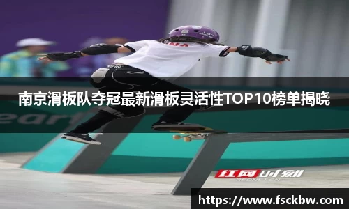 南京滑板队夺冠最新滑板灵活性TOP10榜单揭晓