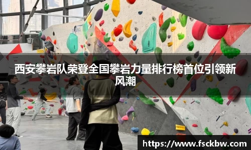 西安攀岩队荣登全国攀岩力量排行榜首位引领新风潮
